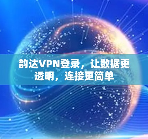 韵达VPN登录，让数据更透明，连接更简单