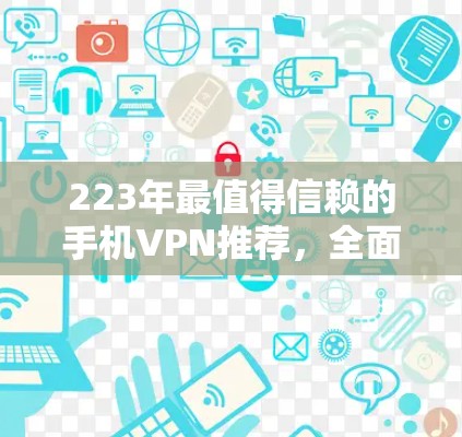 223年最值得信赖的手机VPN推荐,全面解析选择标准与使用建议