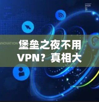 堡垒之夜不用VPN？真相大白