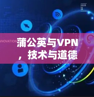 蒲公英与VPN,技术与道德的碰撞