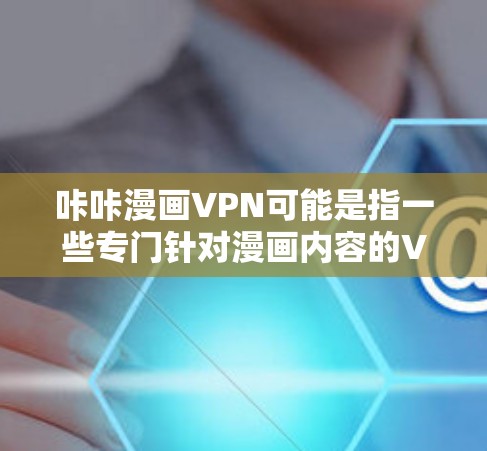 咔咔漫画VPN可能是指一些专门针对漫画内容的VPN服务，或者是一个特定品牌或服务的名称。以下是关于如何了解和使用咔咔漫画VPN的信息