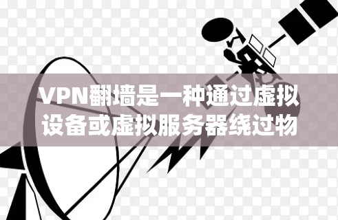 VPN翻墙是一种通过虚拟设备或虚拟服务器绕过物理网络墙的技术,允许在安全的前提下连接外部互联网。以下是对这一概念的详细分析