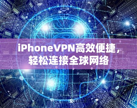 iPhoneVPN高效便捷,轻松连接全球网络