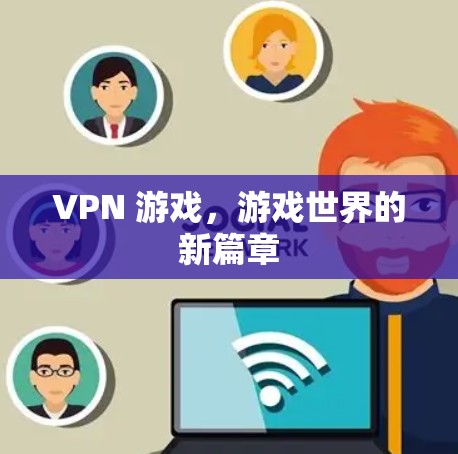 VPN 游戏，游戏世界的新篇章
