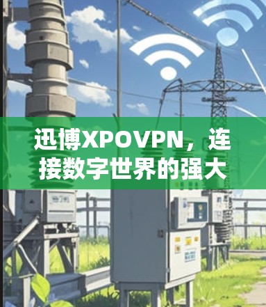 迅博XPOVPN，连接数字世界的强大解决方案