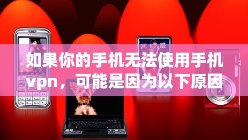 如果你的手机无法使用手机vpn,可能是因为以下原因