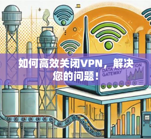 如何高效关闭VPN,解决您的问题!