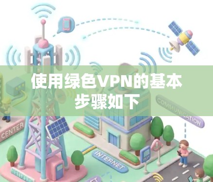 使用绿色VPN的基本步骤如下