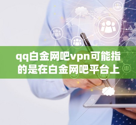 qq白金网吧vpn可能指的是在白金网吧平台上使用VPN服务。以下是使用VPN的方法