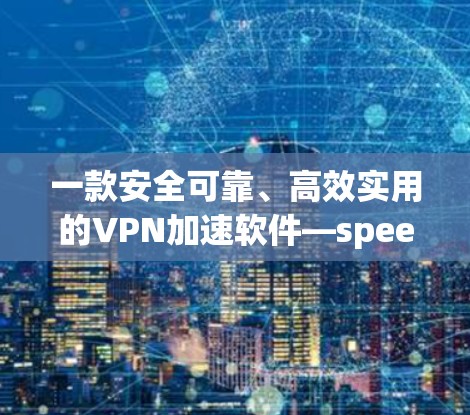 一款安全可靠、高效实用的VPN加速软件—speedvpn下载