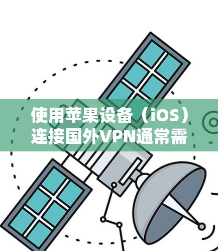 使用苹果设备(iOS)连接国外VPN通常需要使用国际VPN服务,而苹果的Wi-Fi网络可能不如国外的VPN安全。以下是一些关键点