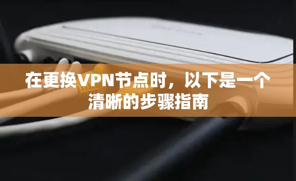 在更换VPN节点时，以下是一个清晰的步骤指南