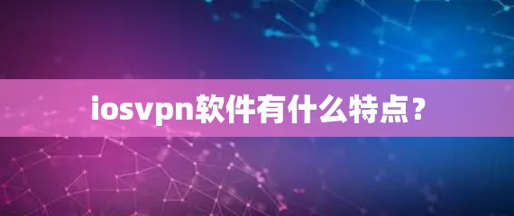 iosvpn软件有什么特点?