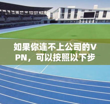 如果你连不上公司的VPN,可以按照以下步骤解决问题