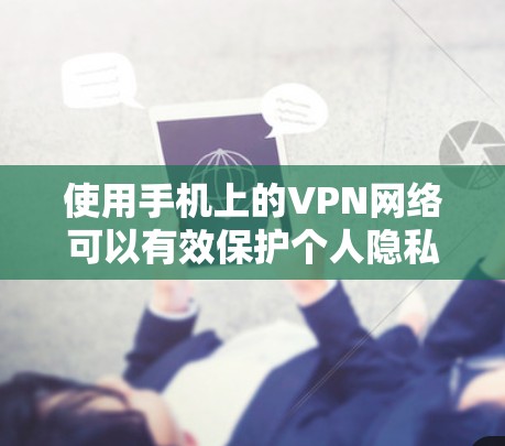使用手机上的VPN网络可以有效保护个人隐私和网络安全，以下是使用过程的详细指南