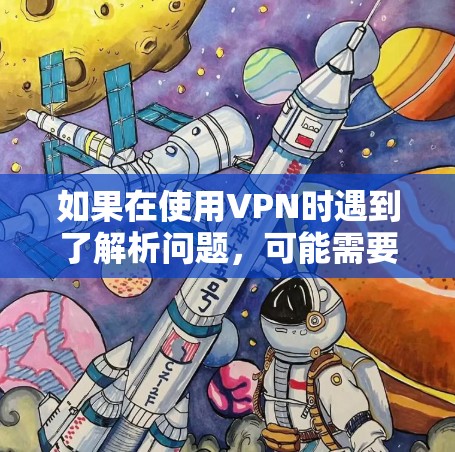 如果在使用VPN时遇到了解析问题,可能需要按照以下步骤进行解决