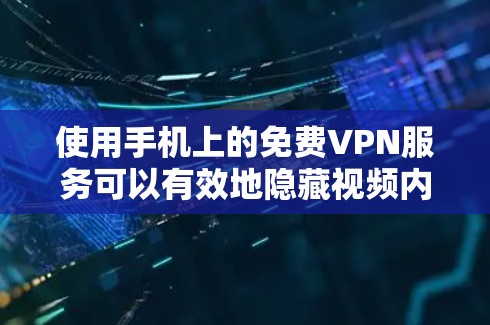 使用手机上的免费VPN服务可以有效地隐藏视频内容，保护个人信息和网络环境。以下是几种常用的免费VPN方法