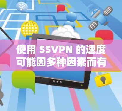 使用 SSVPN 的速度可能因多种因素而有所不同，包括服务器负载、网络连接情况以及服务器自身的配置。以下是一些可能影响 SSVPN 快速连接的因素
