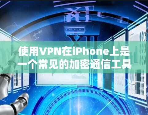 使用VPN在iPhone上是一个常见的加密通信工具，可以保护你的数据和隐私。以下是一些基本的步骤和注意事项，帮助你使用iPhone上的VPN