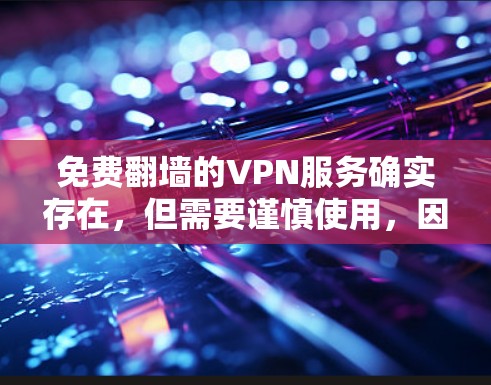 免费翻墙的VPN服务确实存在,但需要谨慎使用,因为它们可能需要付费才能达到真正的免费效果,或者依赖网络来访问外部内容。以下是一些推荐的免费翻墙VPN软件