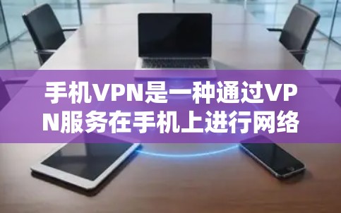 手机VPN是一种通过VPN服务在手机上进行网络连接的加密方式,用于减少对网络的依赖,提升安全性。以下是关于如何使用手机VPN及一些注意事项的详细信息