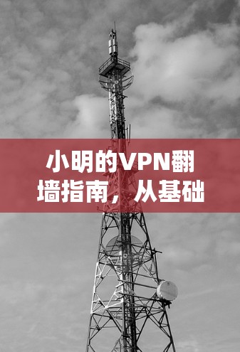 小明的VPN翻墙指南,从基础到高级
