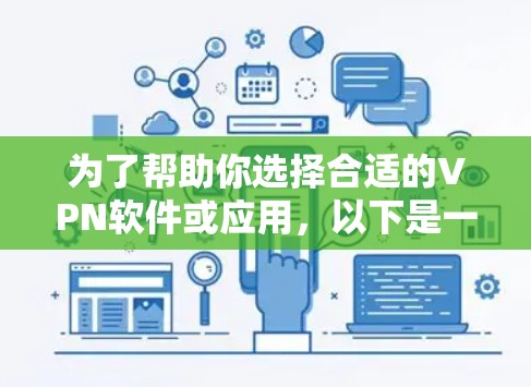 为了帮助你选择合适的VPN软件或应用,以下是一些关键点和步骤