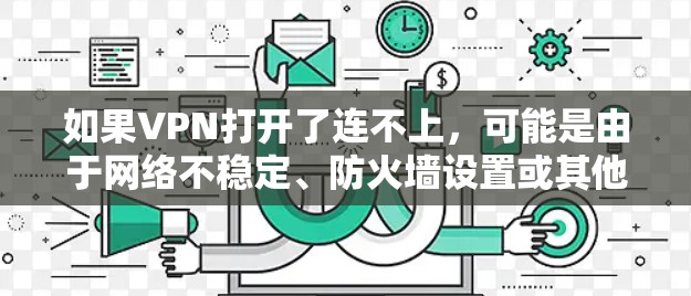 如果VPN打开了连不上,可能是由于网络不稳定、防火墙设置或其他原因导致的。以下是一些可能的解决方法