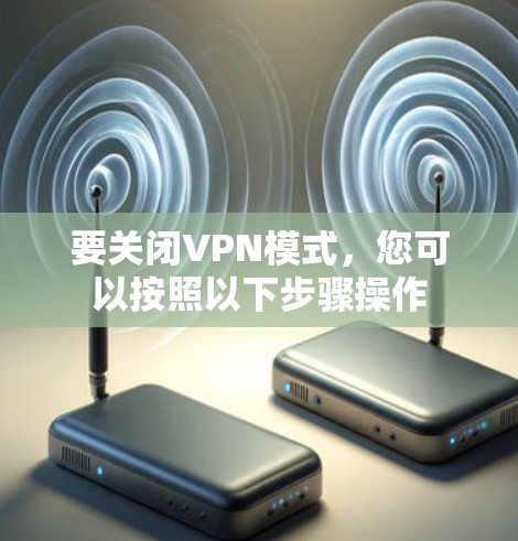 要关闭VPN模式,您可以按照以下步骤操作