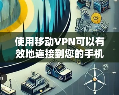 使用移动VPN可以有效地连接到您的手机或电脑，但需要谨慎操作，确保安全。以下是一个详细的步骤指南，帮助您顺利接入移动VPN