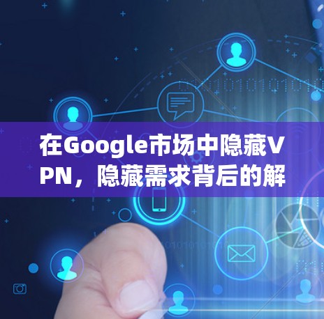 在Google市场中隐藏VPN，隐藏需求背后的解决方案
