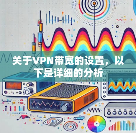 关于VPN带宽的设置,以下是详细的分析