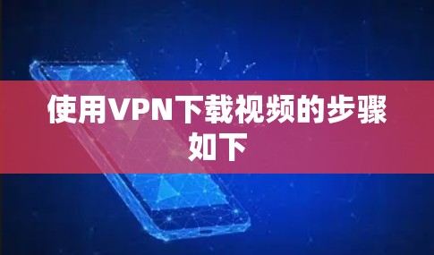 使用VPN下载视频的步骤如下