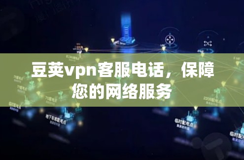 豆荚vpn客服电话，保障您的网络服务