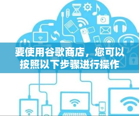 要使用谷歌商店，您可以按照以下步骤进行操作
