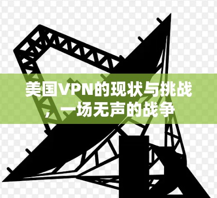 美国VPN的现状与挑战，一场无声的战争