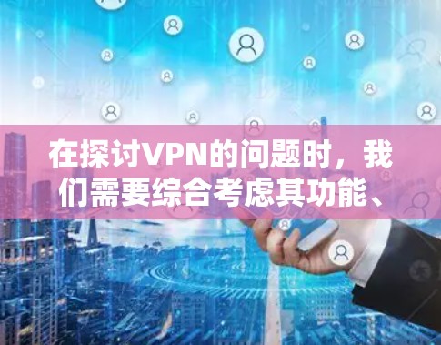 在探讨VPN的问题时，我们需要综合考虑其功能、使用场景、法律和社会影响等多个角度。以下是对此问题的详细分析