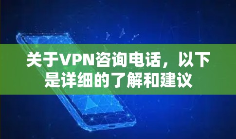 关于VPN咨询电话,以下是详细的了解和建议