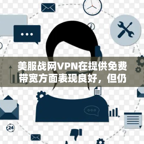美服战网VPN在提供免费带宽方面表现良好,但仍有需要注意的问题。以下是针对美服战网的详细分析