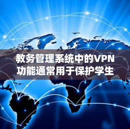 教务管理系统中的VPN功能通常用于保护学生和教育机构内部的数据安全。以下是一些常见的步骤和方法,帮助您在教务管理系统中使用VPN