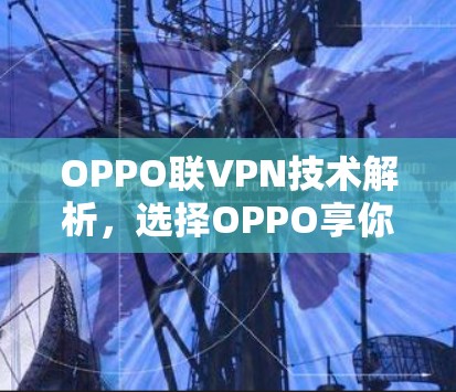OPPO联VPN技术解析，选择OPPO享你轻松连接的双层网络