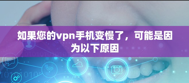 如果您的vpn手机变慢了，可能是因为以下原因