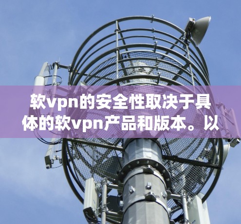 软vpn的安全性取决于具体的软vpn产品和版本。以下是一些可能的影响因素
