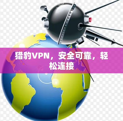猎豹VPN,安全可靠,轻松连接
