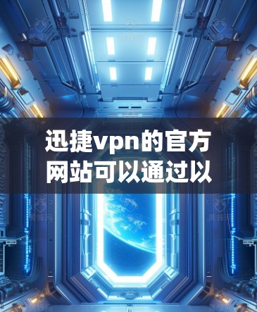 迅捷vpn的官方网站可以通过以下步骤找到