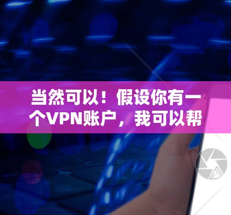 当然可以!假设你有一个VPN账户,我可以帮助你配置、管理或使用VPN服务。以下是基本的步骤