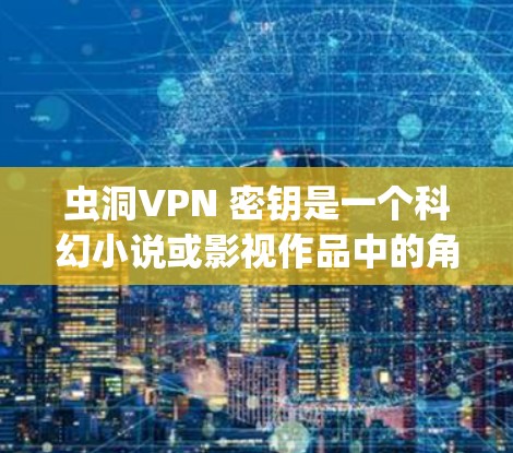 虫洞VPN 密钥是一个科幻小说或影视作品中的角色或角色名,可能与加密或安全系统有关。密钥在密码学中用于加密和解密信息,因此,虫洞VPN密钥可能指在虫洞VPN系统中使用的特定密钥,用于加密或解密信息