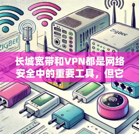 长城宽带和VPN都是网络安全中的重要工具,但它们的功能和用途不同。以下是关于它们的简单说明