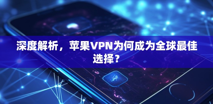 深度解析,苹果VPN为何成为全球最佳选择?