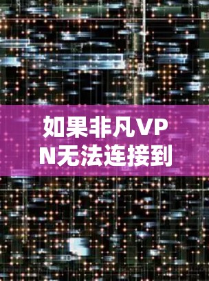 如果非凡VPN无法连接到你的网络,可能是因为以下原因